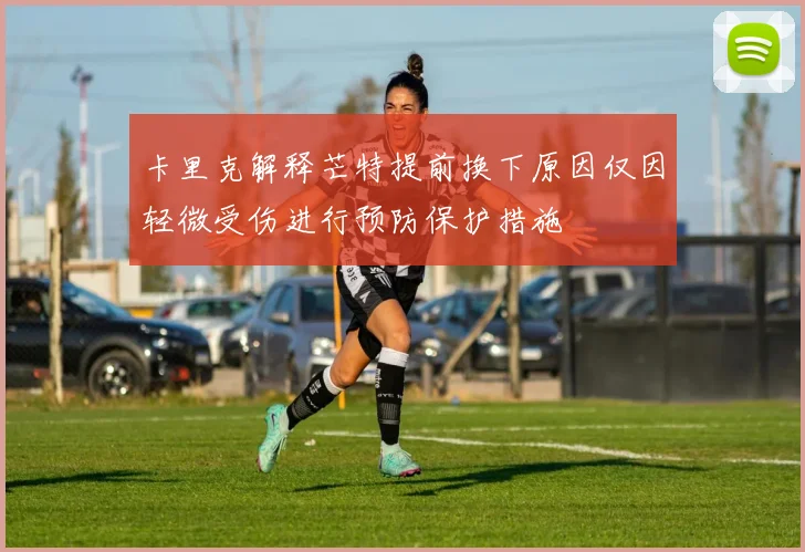 卡里克解释芒特提前换下原因仅因轻微受伤进行预防保护措施