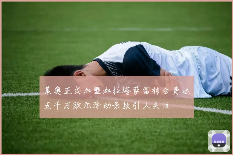 莱奥正式加盟加拉塔萨雷转会费达五千万欧元浮动条款引人关注